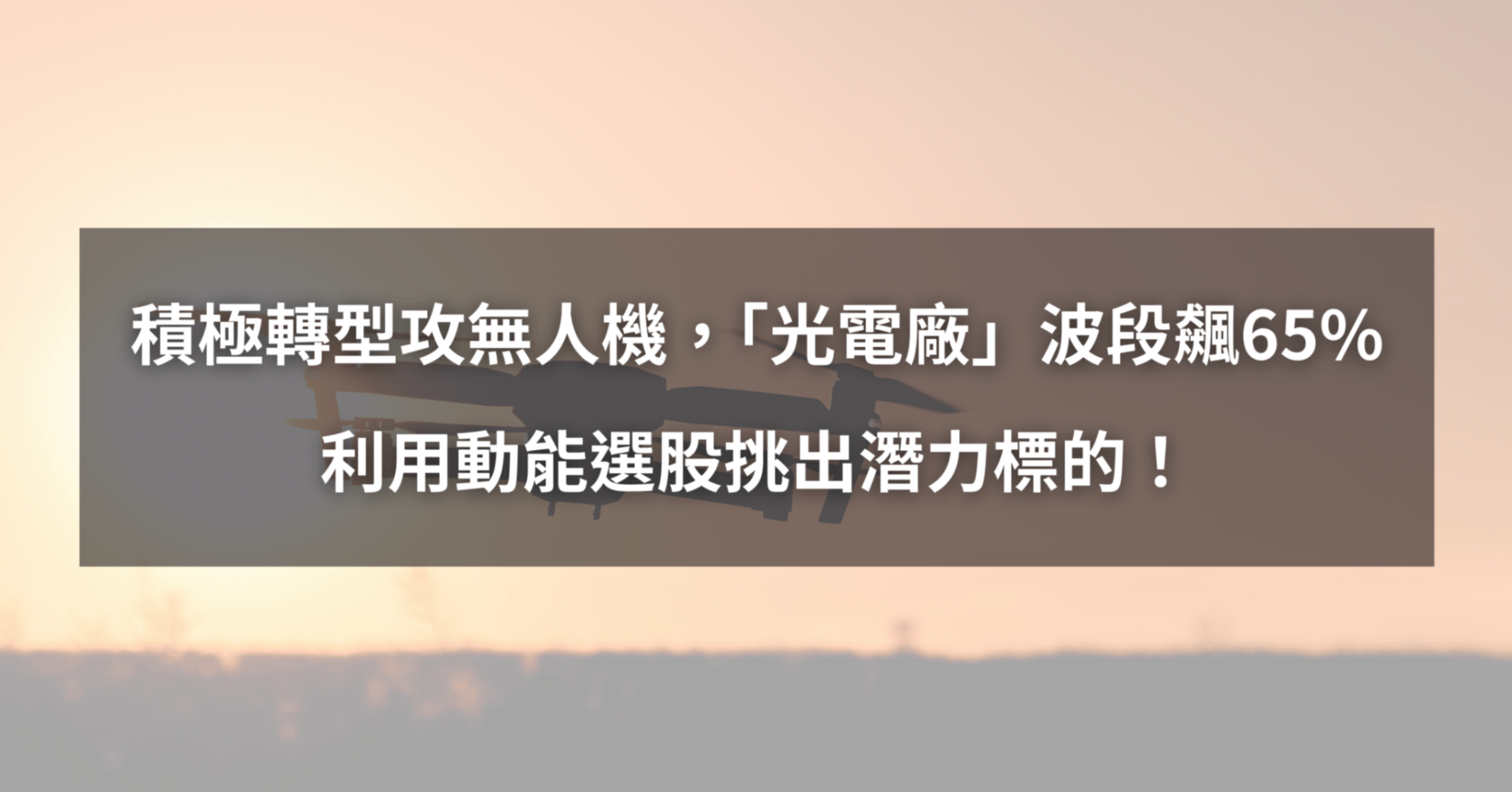 【個股分析】積極轉型攻無人機,「光電廠」波段大漲65%。利用動能選股挑出潛力標的!