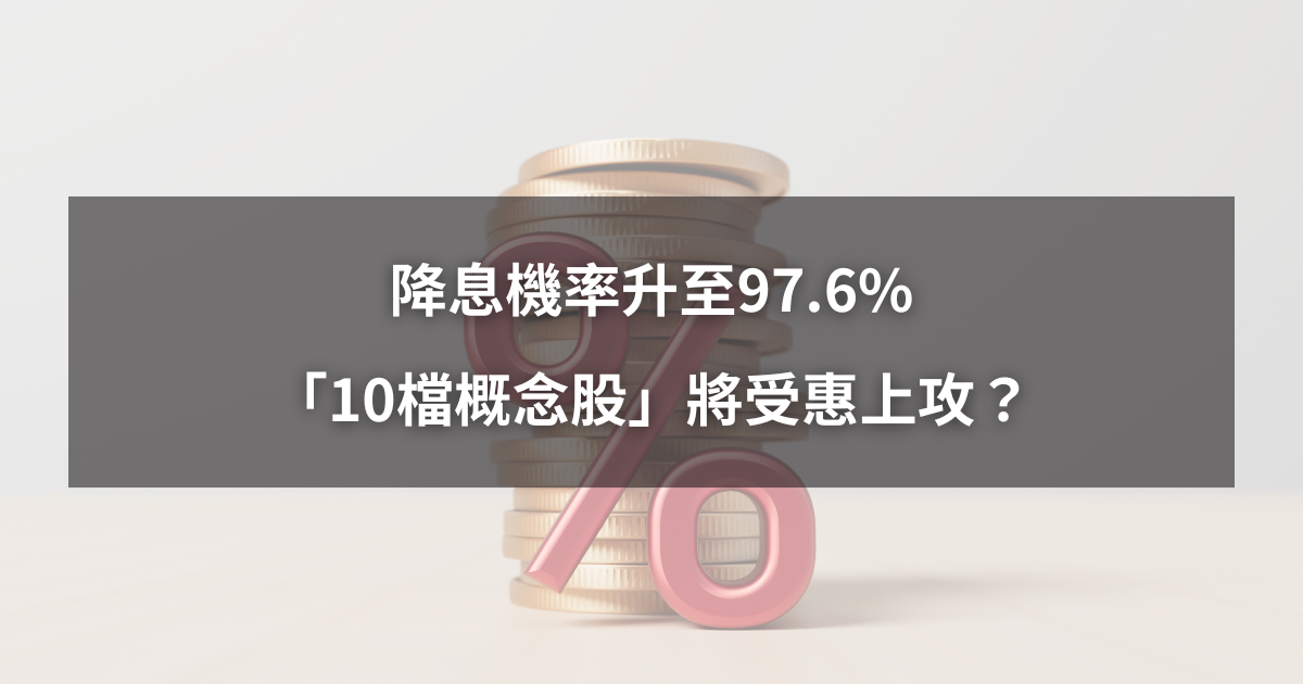 【最新消息】降息機率升至97.6％，「10檔概念股」將受惠上攻？