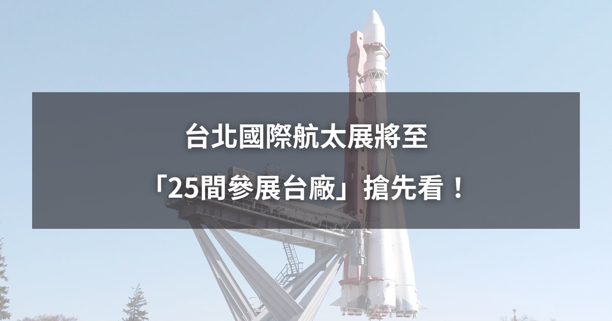 【最新消息】台北國際航太展將至，「25間參展台廠」搶先看！