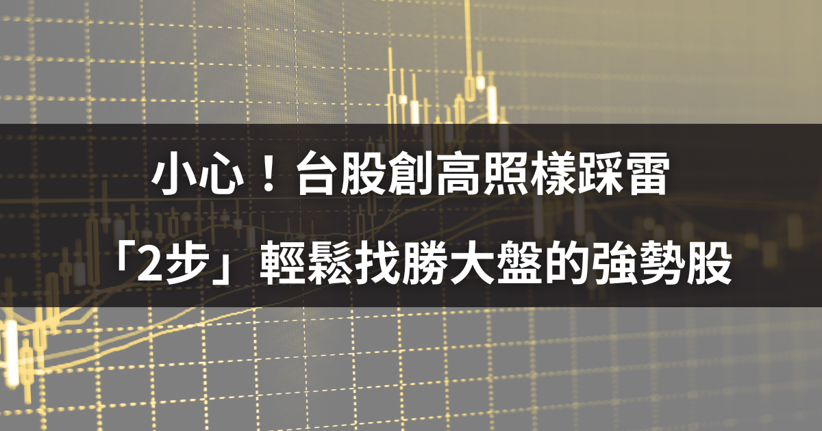 小心!台股創高照樣踩雷,「2步」輕鬆找勝大盤的強勢股