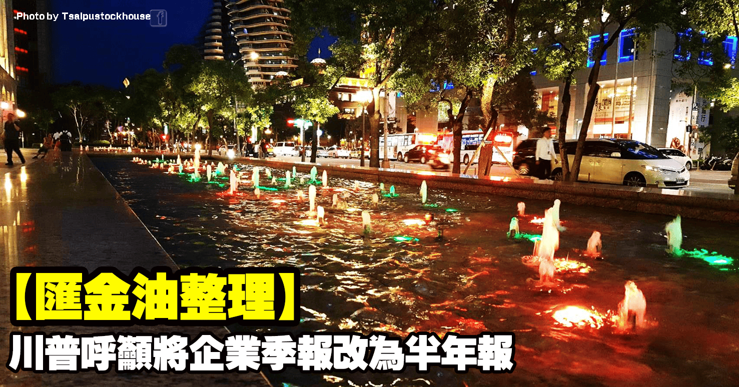 【匯金油整理】川普呼籲將企業季報改為半年報