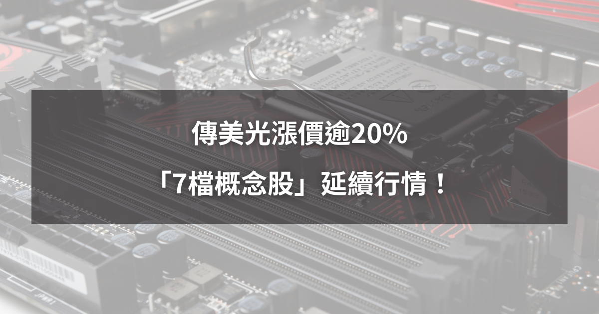 【最新消息】傳美光漲價逾20%,「7檔概念股」延續行情!