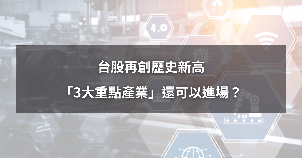 【台股創高解析2】台股再創歷史新高,「3大重點產業」還可以進場?