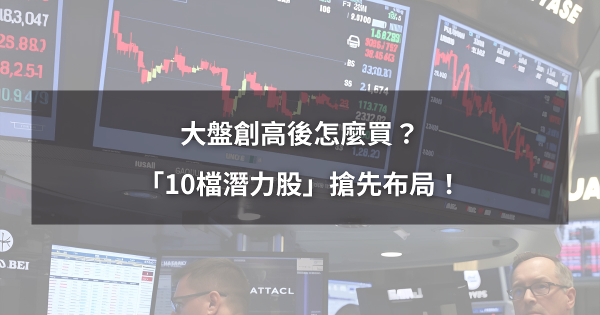 【台股創高解析3】大盤創高後怎麼買？「10檔潛力股」搶先布局！（附完整個股解析）