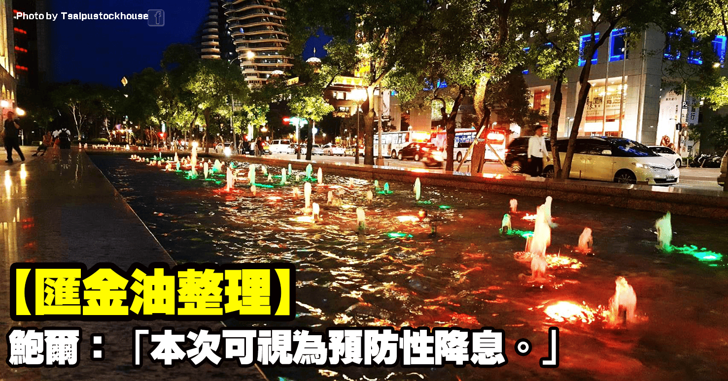 【匯金油整理】鮑爾：「本次可視為預防性降息。」