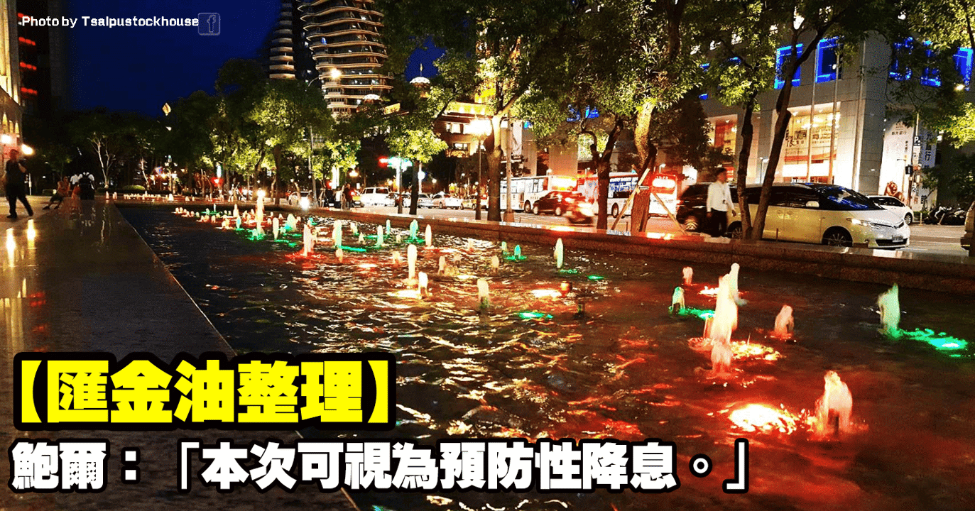 【匯金油整理】鮑爾:「本次可視為預防性降息。」