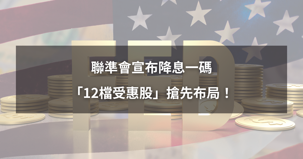 【最新消息】聯準會宣布降息一碼,「12檔受惠股」搶先布局!