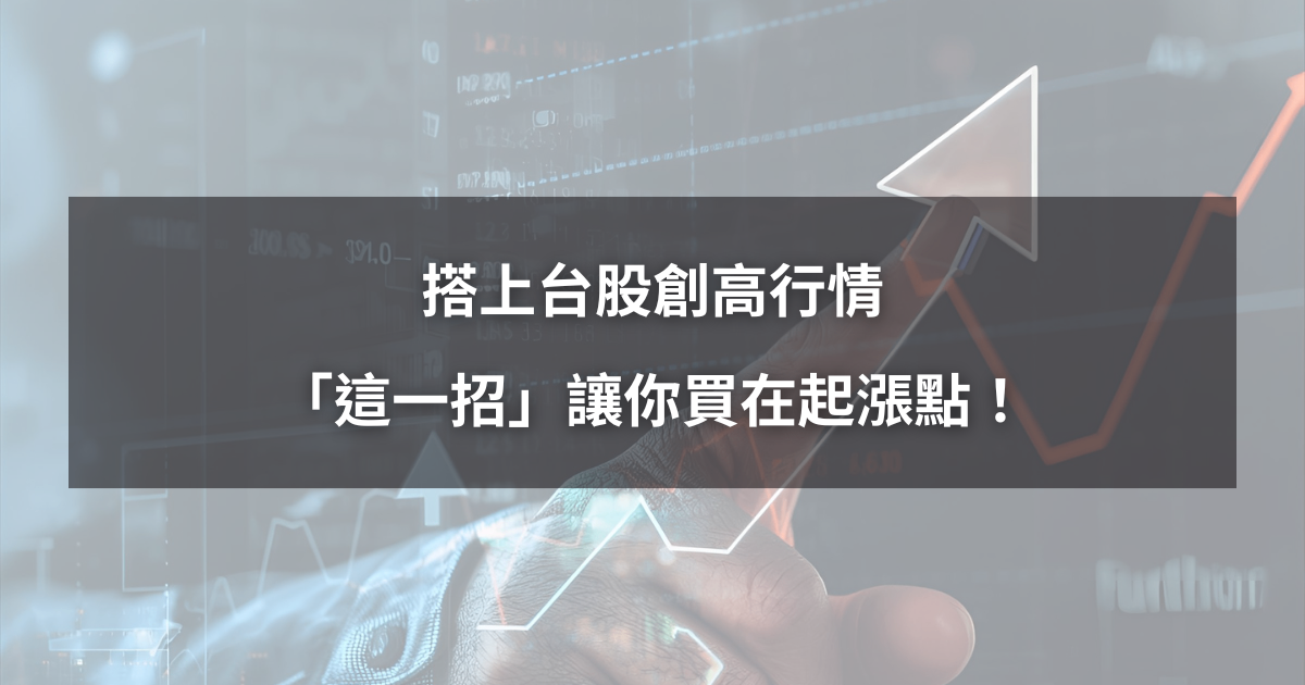 【台股創高解析4】搭上台股創高行情，「這一招」讓你買在起漲點！