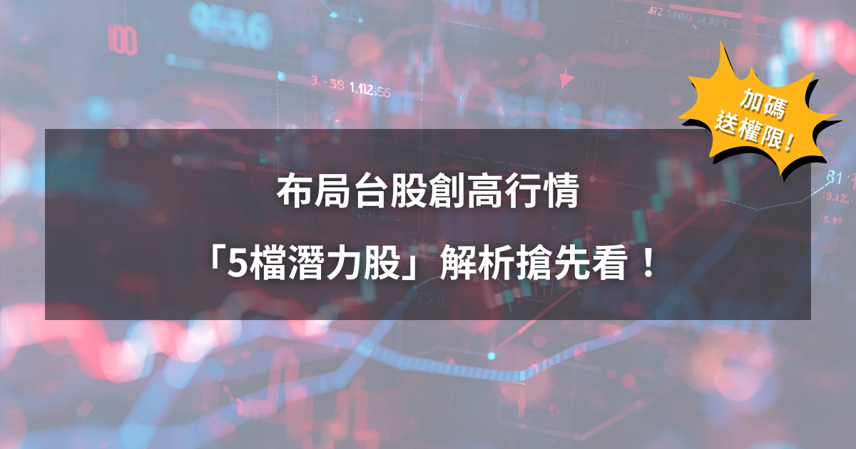 【限時公開】布局台股創高行情,「5檔潛力股」解析搶先看!(VIP權限免費領)