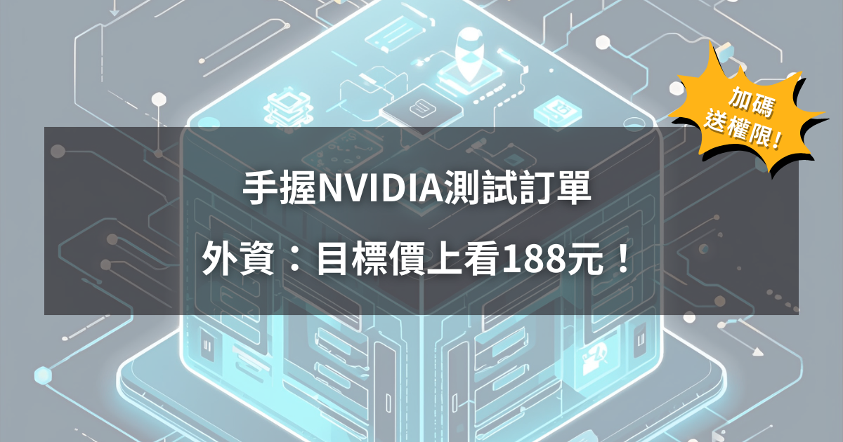 【09/25限時公開】手握NVIDIA測試訂單 ,外資:目標價上看188元!