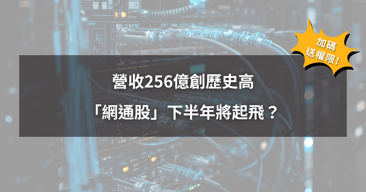 【09/24限時公開】營收256億創歷史高,「網通股」下半年將起飛?