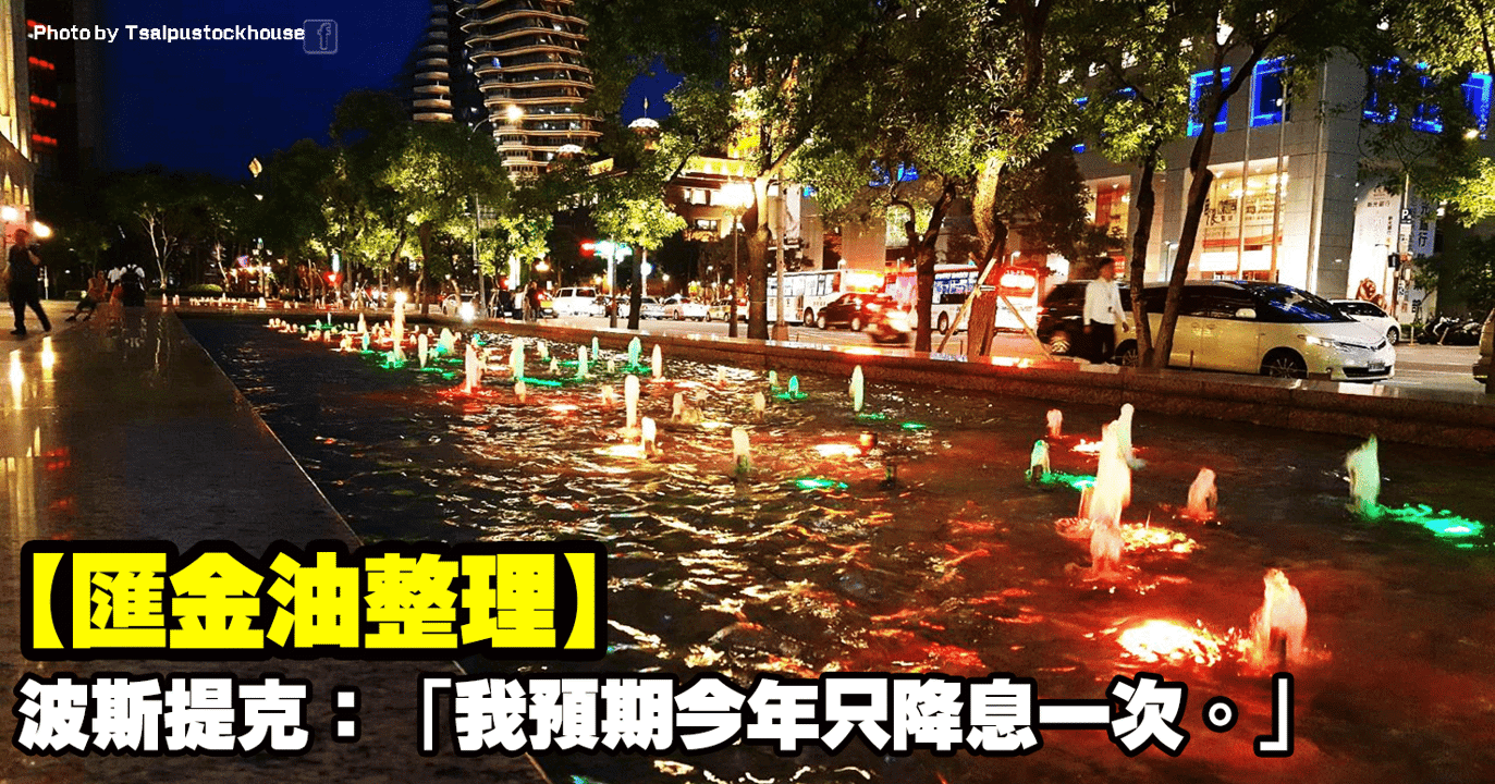 【匯金油整理】波斯提克:「我預期今年只降息一次。」