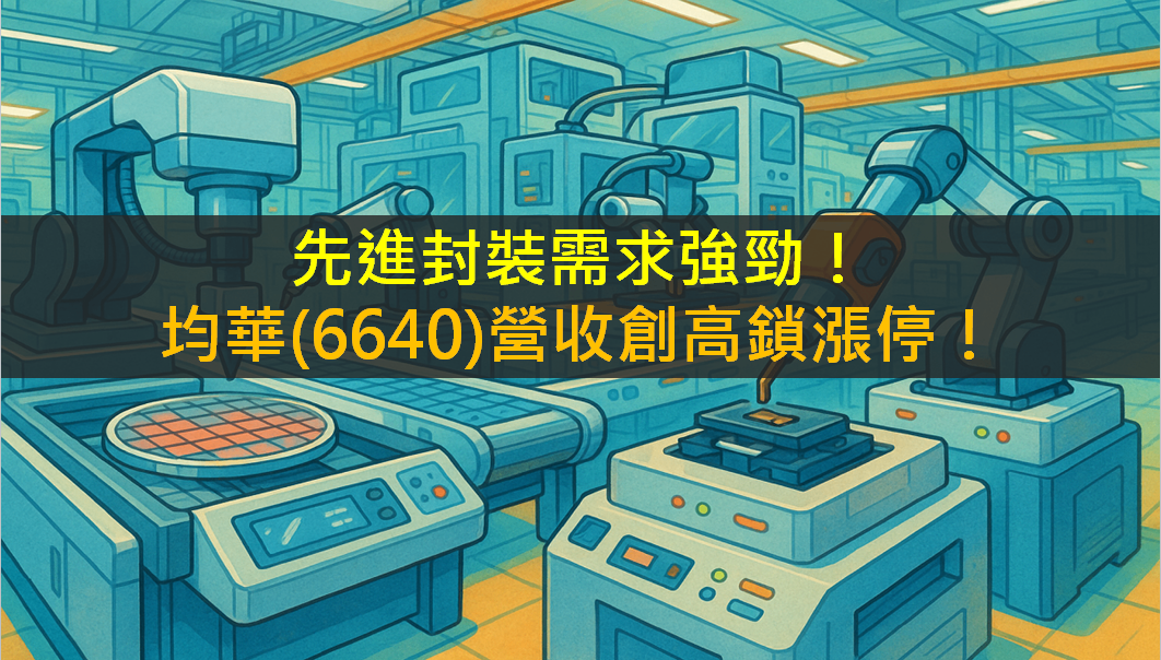 先進封裝需求強勁！均華(6640)營收創高鎖漲停！