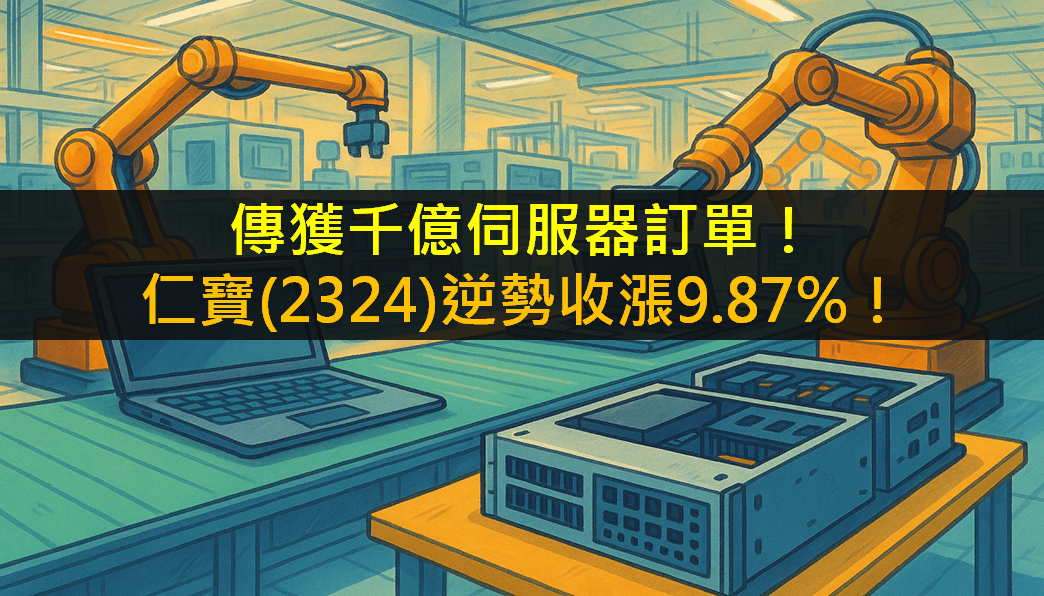 傳獲千億伺服器訂單！仁寶(2324)逆勢收漲9.87％！