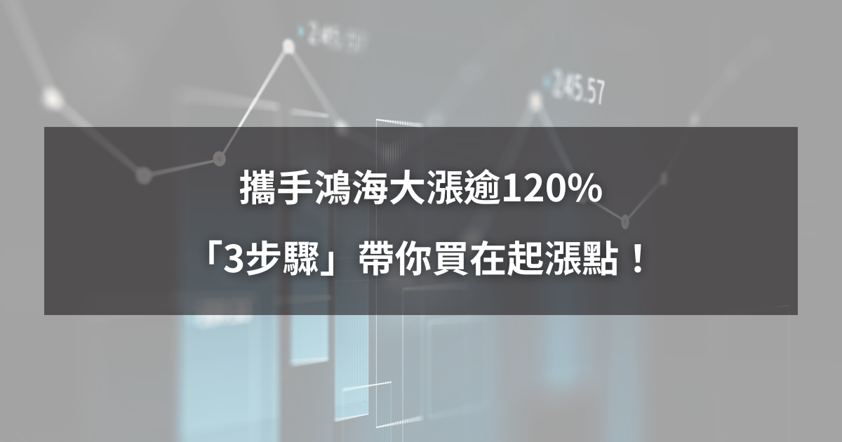 【最新消息】攜手鴻海大漲逾120%,「3步驟」帶你買在起漲點!