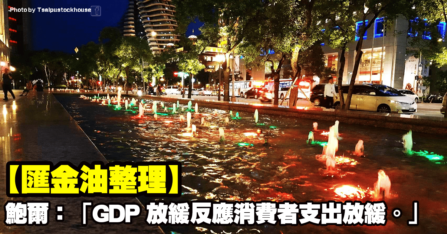 【匯金油整理】鮑爾：「GDP 放緩反應消費者支出放緩。」