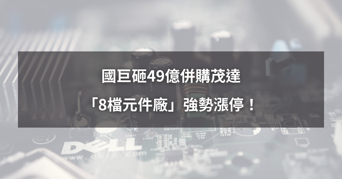 【最新消息】國巨擬砸49億併購，「8檔元件廠」強勢漲停！