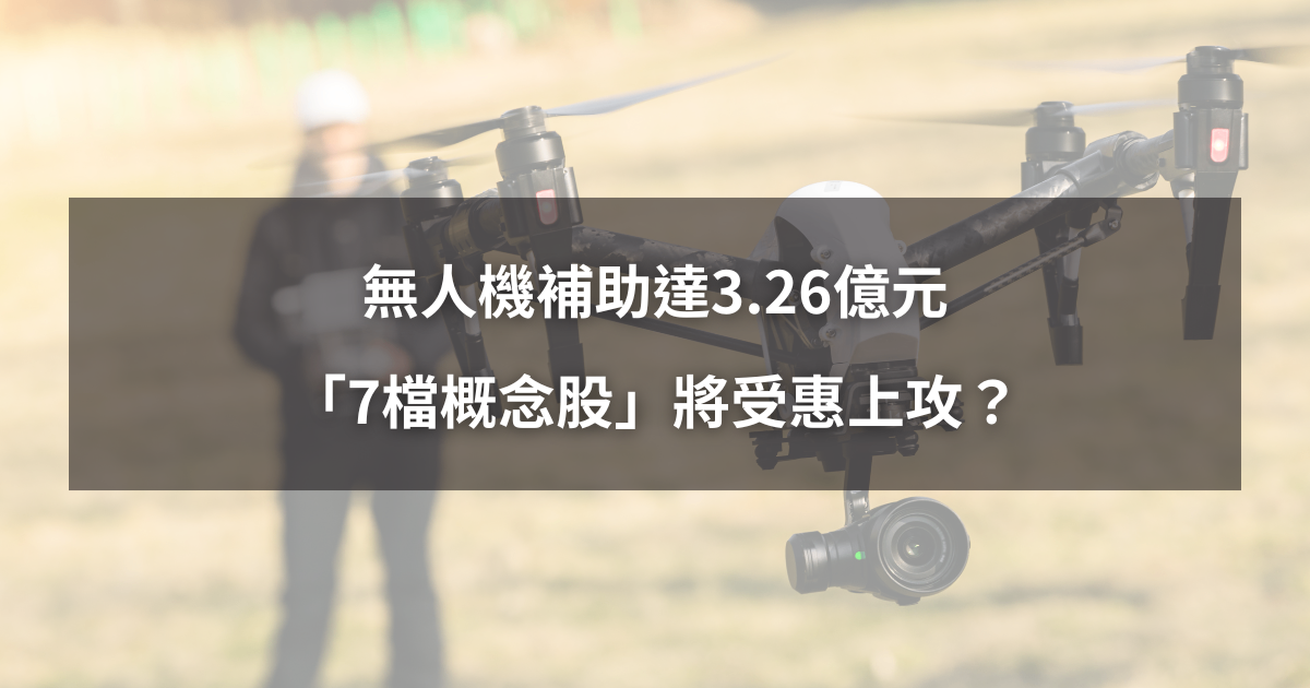 【最新消息】無人機補助達3.26億元,「7檔概念股」將受惠上攻?