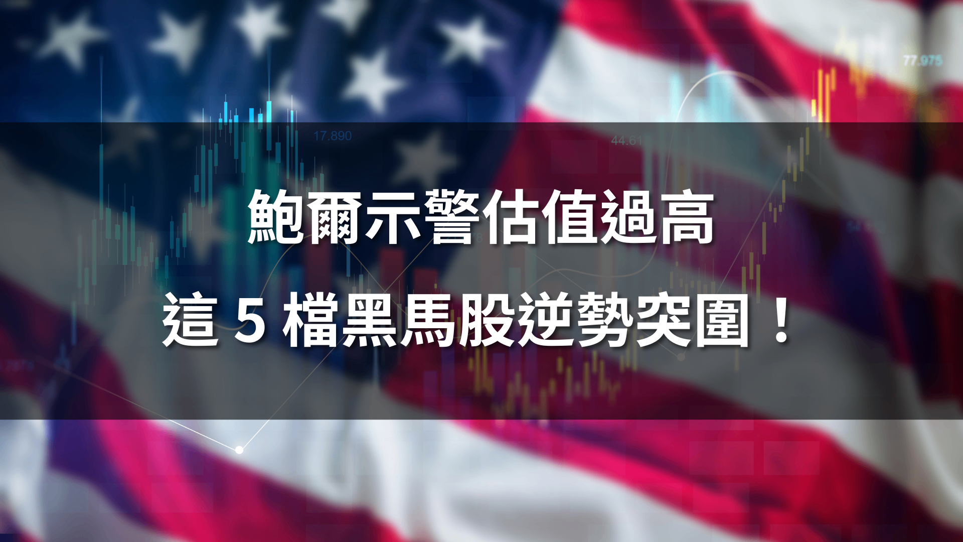【潛力價值黑馬股】鮑爾示警估值過高，這5檔逆勢突圍！