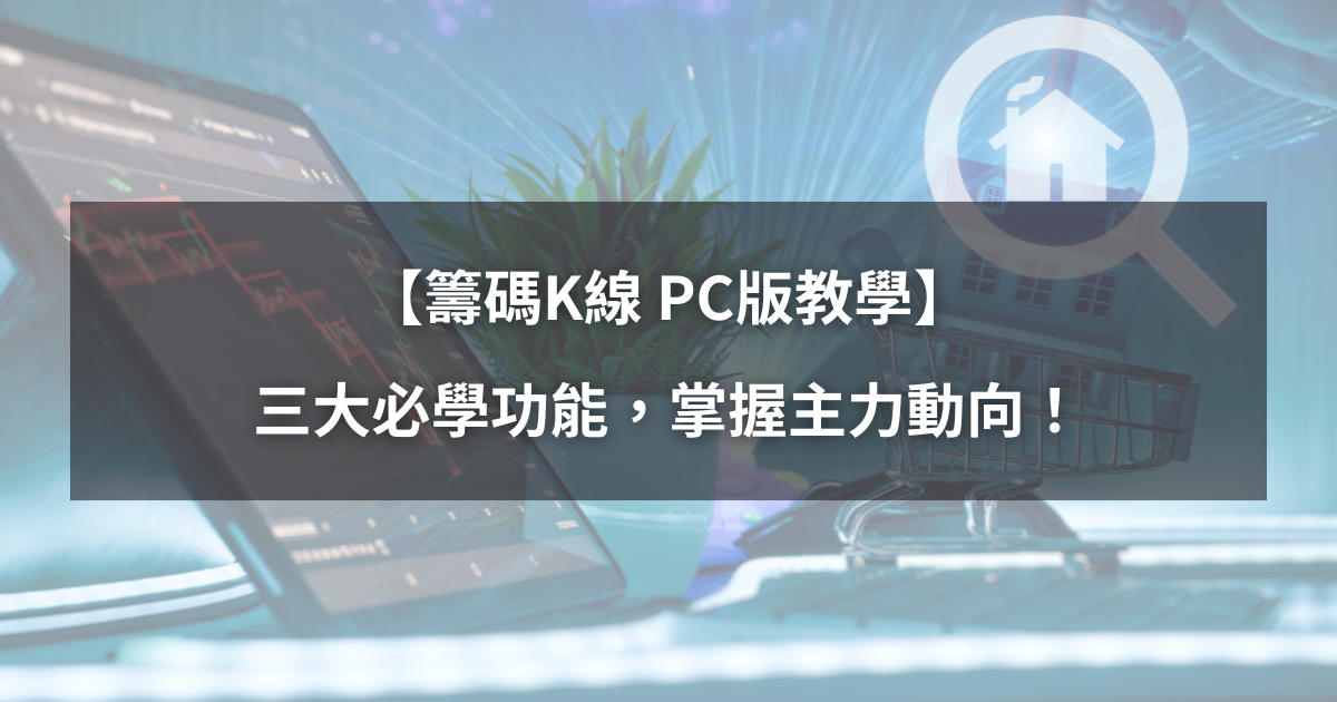 【籌碼K線PC版教學】三大必學功能，精準掌握主力動向！