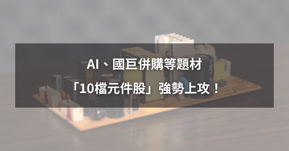 【最新消息】AI、國巨併購等題材，「10檔元件股」強勢上攻！