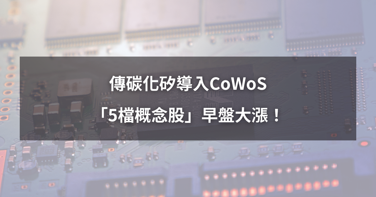 【最新消息】傳碳化矽導入CoWoS，「5檔概念股」盤中大漲！