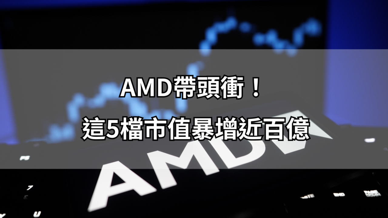 【市值急升觀察榜】AMD帶頭衝！這5檔市值暴增近百億