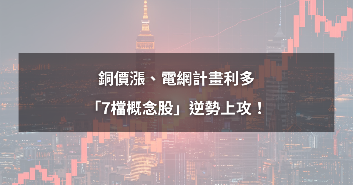 【最新消息】銅價漲、電網計畫利多，「7檔概念股」逆勢上攻！