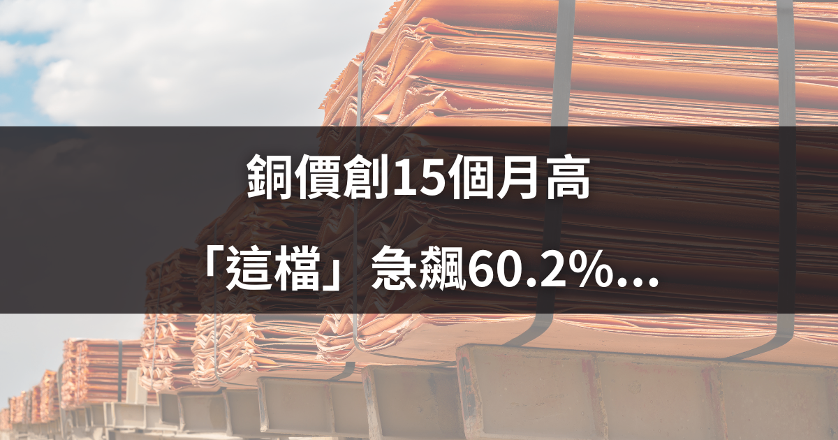 銅價創15個月高，「這檔」急飆60.2％...