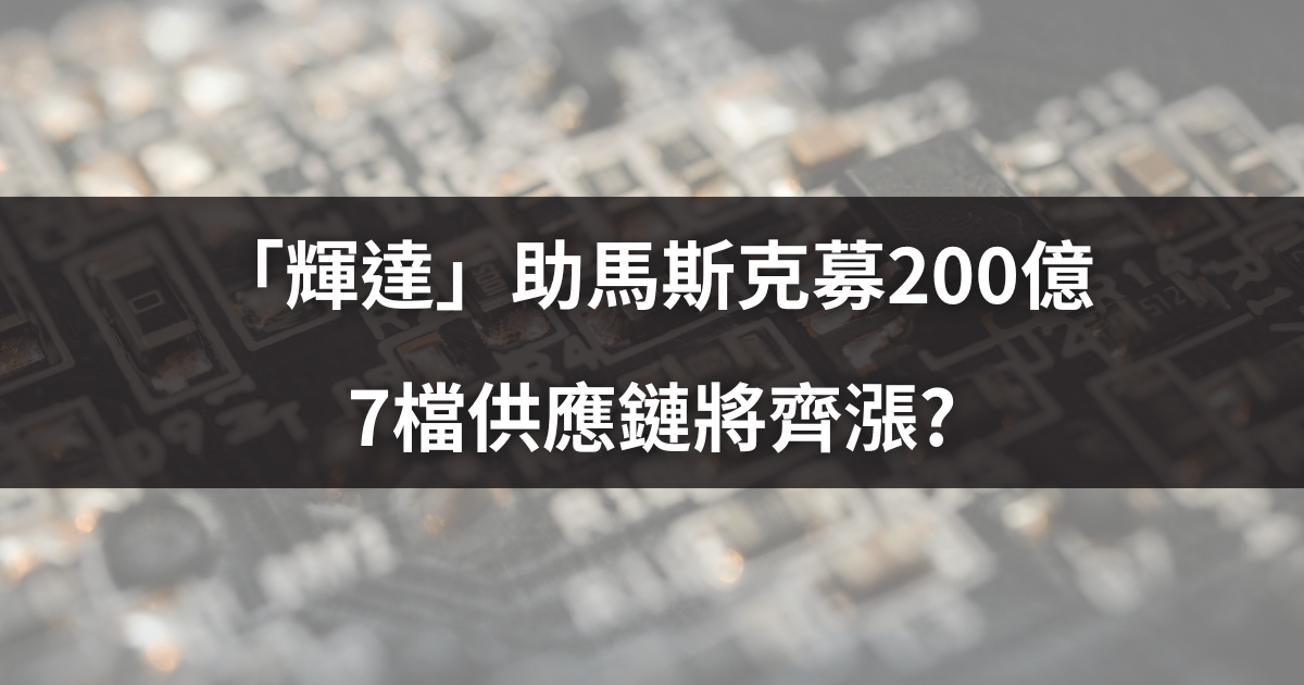 「輝達」助馬斯克募200億,7檔供應鏈將齊漲?