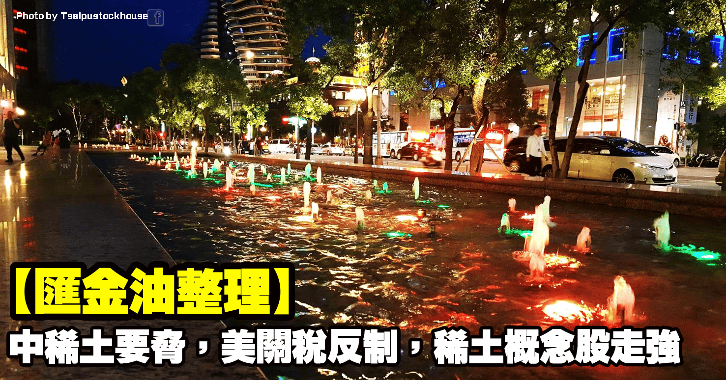 【匯金油整理】中稀土要脅,美關稅反制,稀土概念股走強