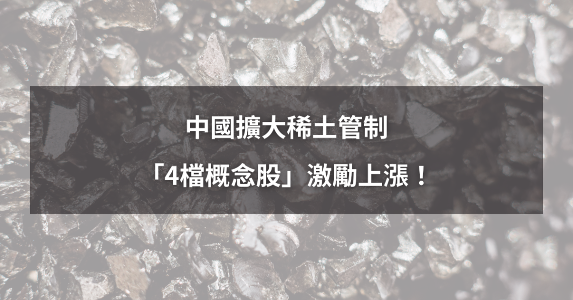 【最新消息】中國擴大稀土管制，「4檔概念股」激勵上漲！