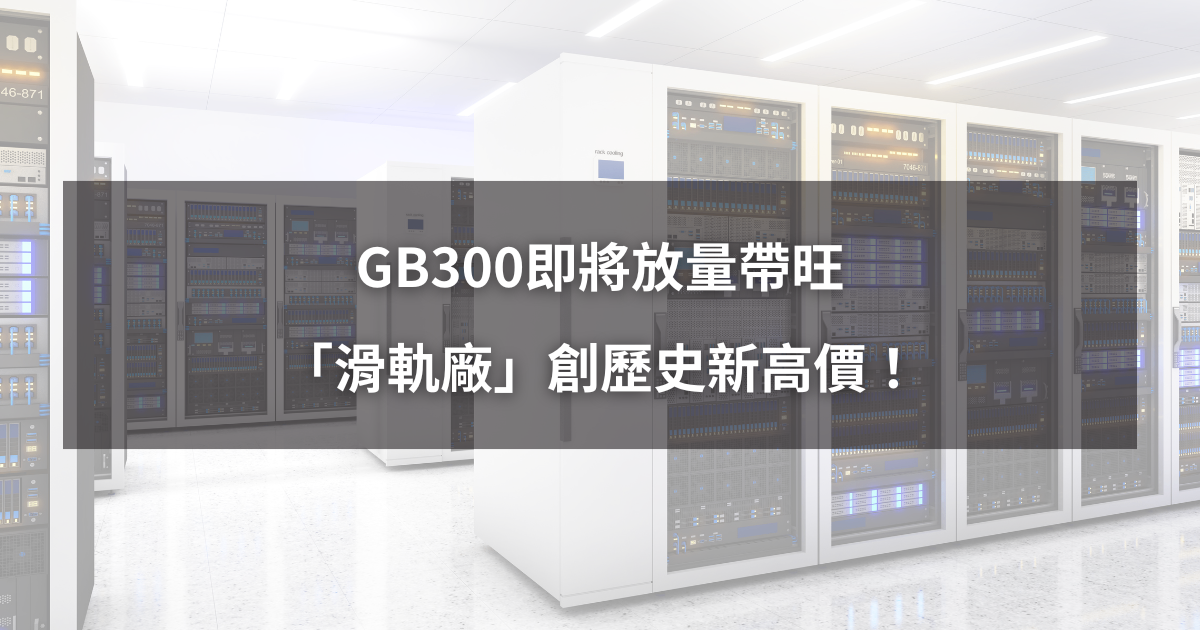 【強勢股解析】GB300即將放量帶旺，「滑軌廠」創歷史新高價！