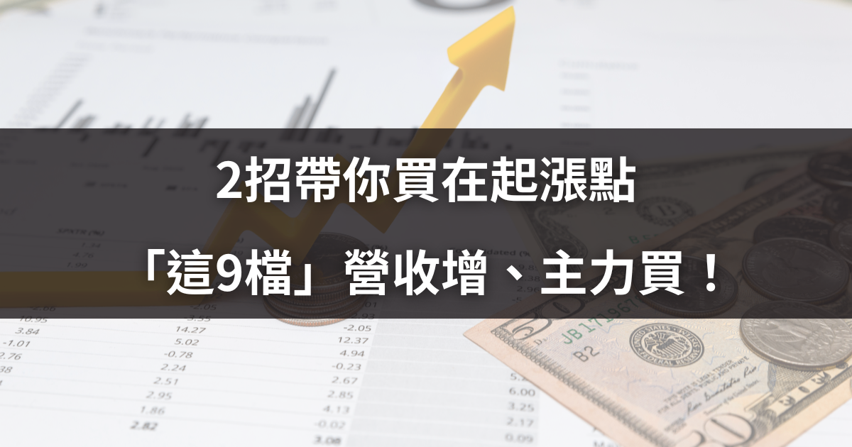 【營收特輯】2招帶你買在起漲點，「這9檔」營收增、主力買！
