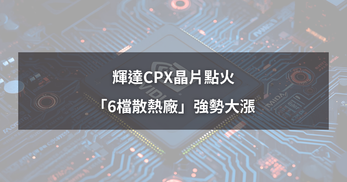 【最新消息】輝達CPX晶片點火，「6檔散熱廠」強勢大漲！