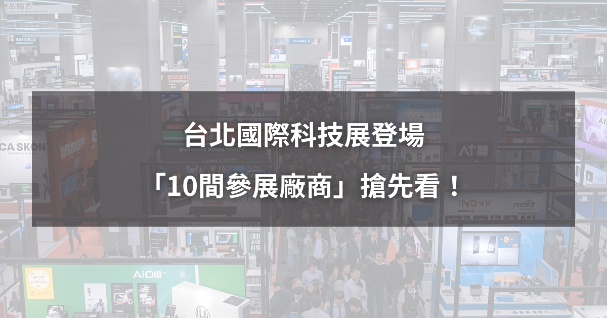 【最新消息】台北國際科技展登場,「10間參展廠商」搶先看!
