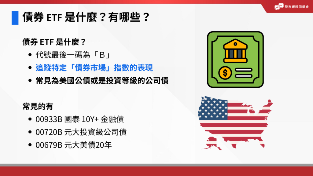 債券 ETF 追蹤標的為外國公債、公司債等指數,代號最後一碼為「B」。
債券 ETF 類似於股票 ETF ,也是持有一籃子的債券,只是改為追蹤特定「債券市場」指數的表現。其中有分為是政府發行的債券,或是公司發行。
