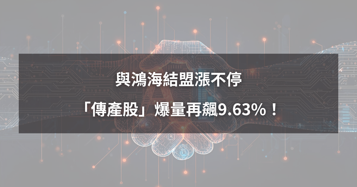 【強勢股解析】與鴻海結盟漲不停，「傳產股」爆量再飆9.63％！