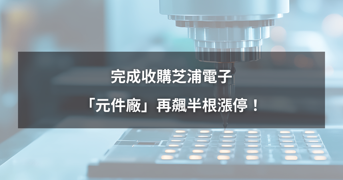 【強勢股解析】完成收購芝浦電子，「元件廠」再飆半根漲停！