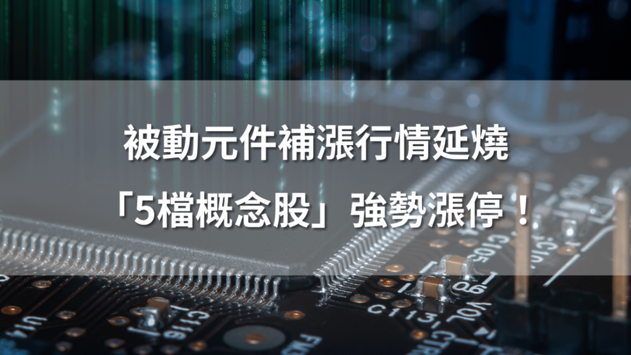被動元件補漲行情延燒，「5檔概念股」強勢漲停！