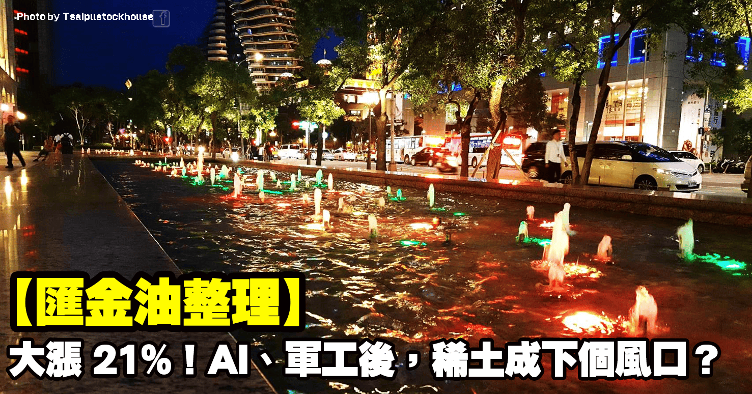 【匯金油整理】大漲 21%!AI、軍工後,稀土成下個風口?