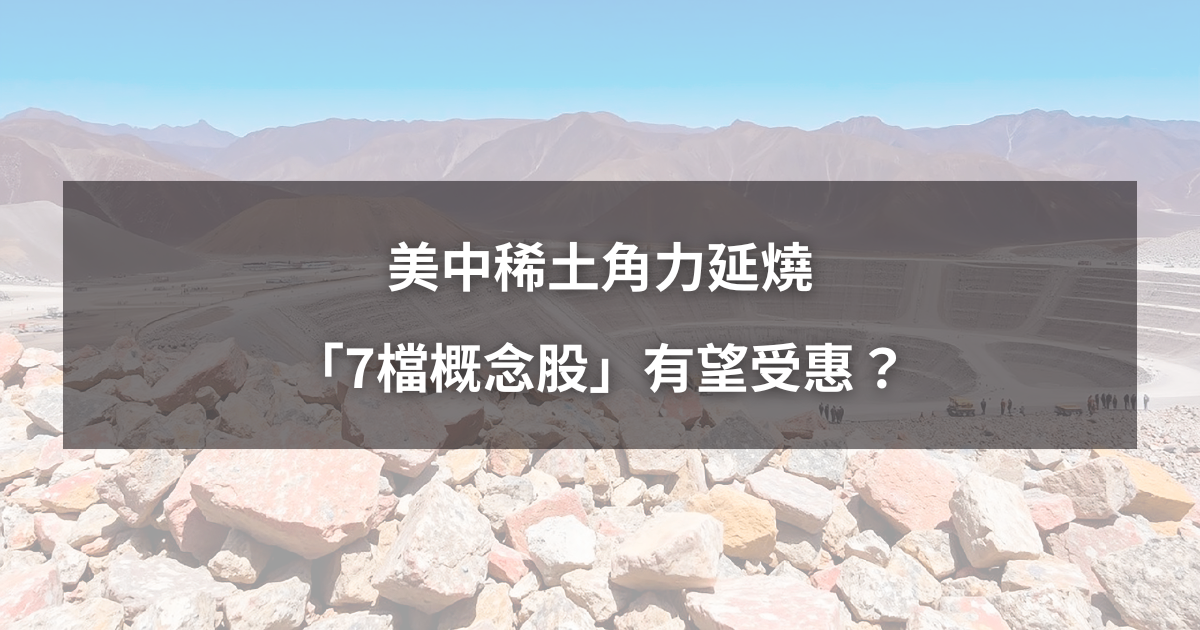 【最新消息】美中稀土角力延燒，「7檔概念股」有望受惠？