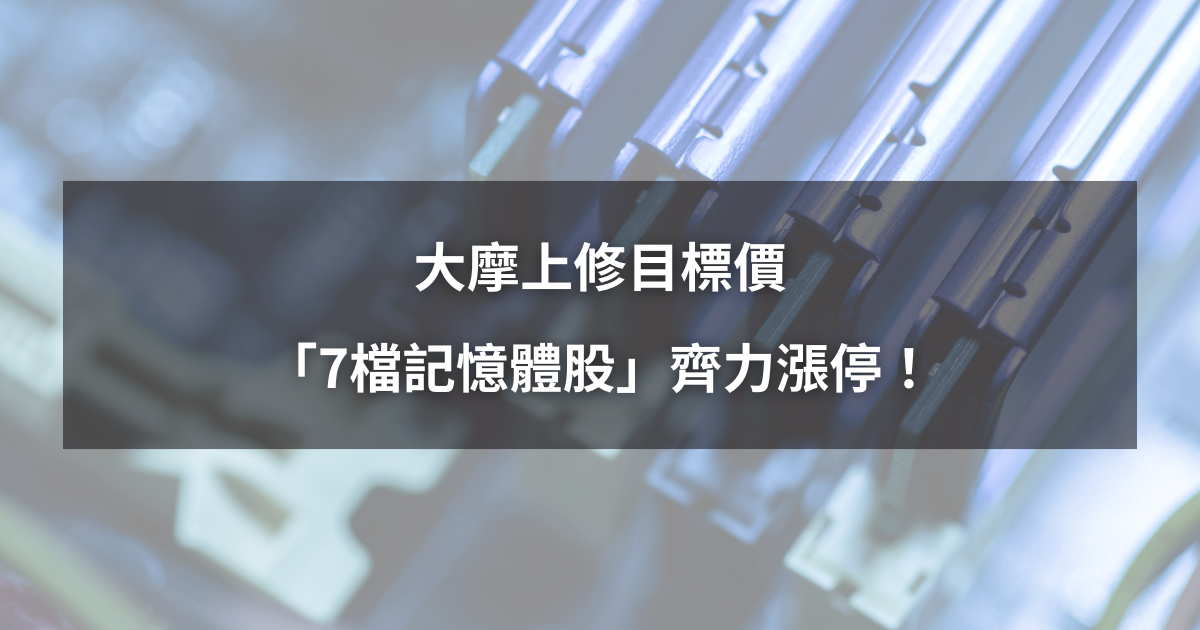 【最新消息】大摩上修目標價，「7檔記憶體股」齊力漲停！