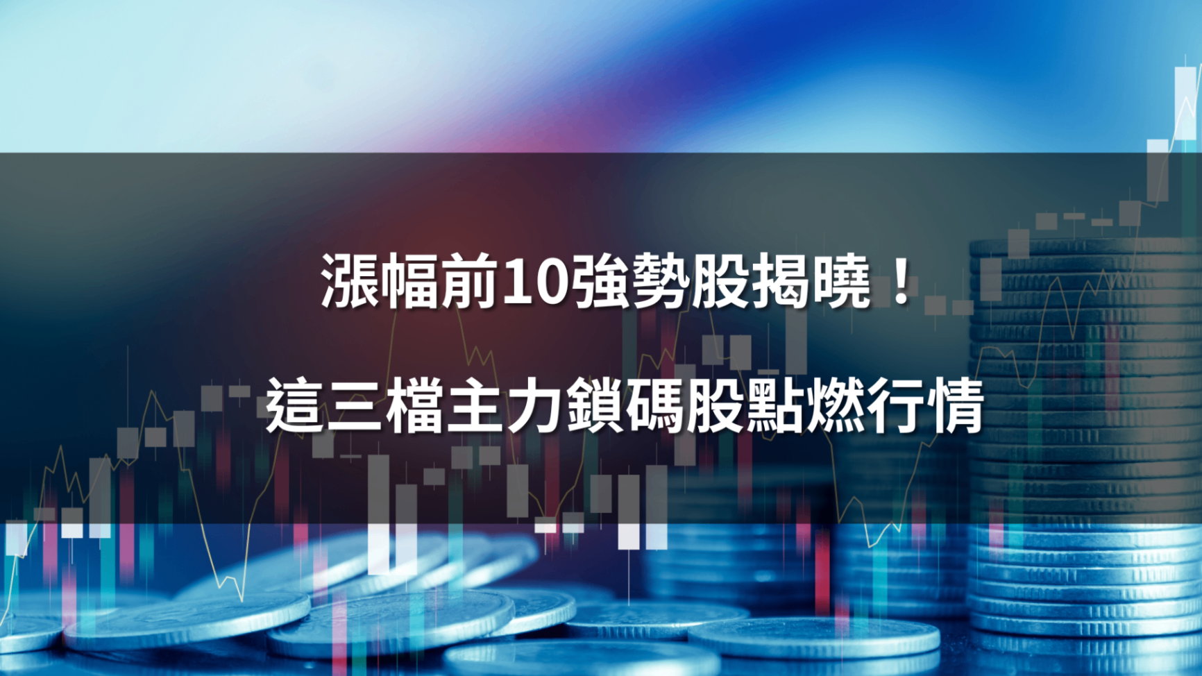 漲幅前10強勢股揭曉!這三檔主力鎖碼股點燃行情 #內贈起漲K線VIP權限