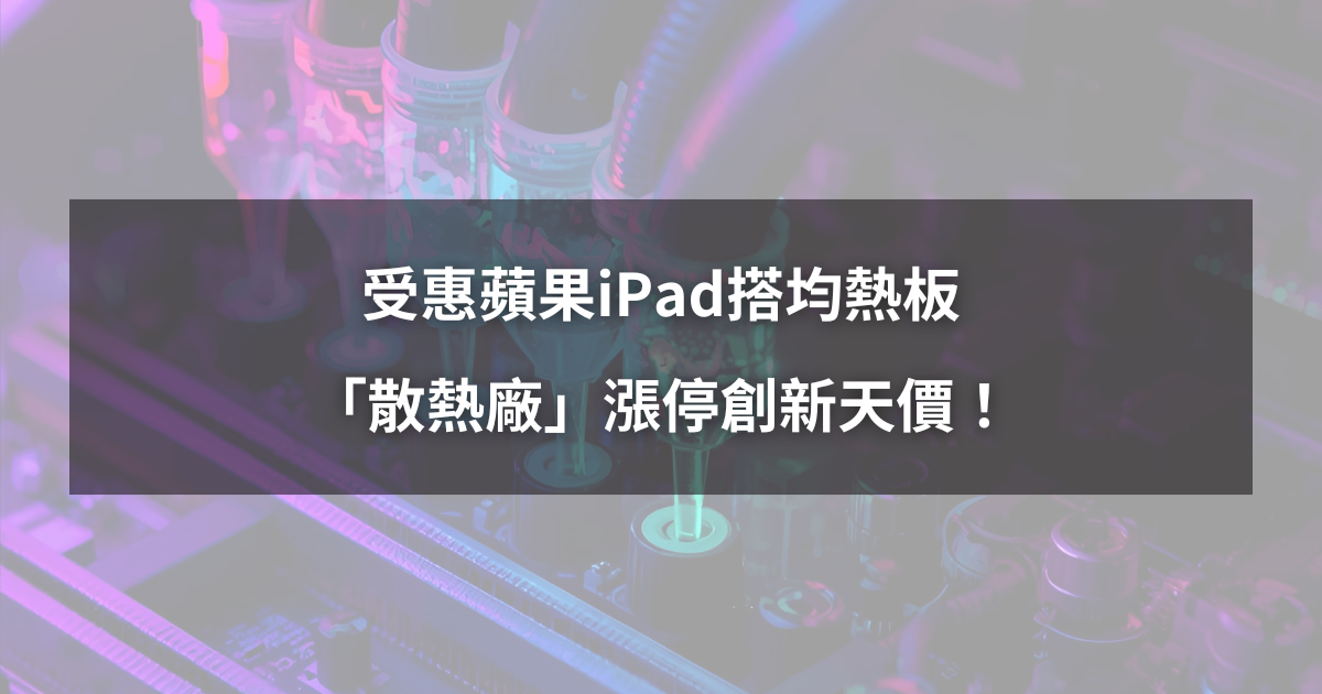 【強勢股解析】受惠蘋果iPad搭均熱板,「散熱廠」漲停創新天價!