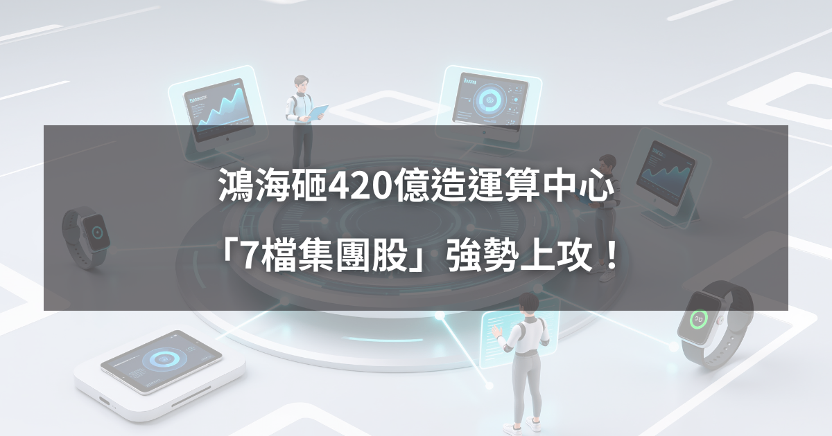 【最新消息】鴻海砸420億造運算中心，「7檔集團股」強勢上攻！