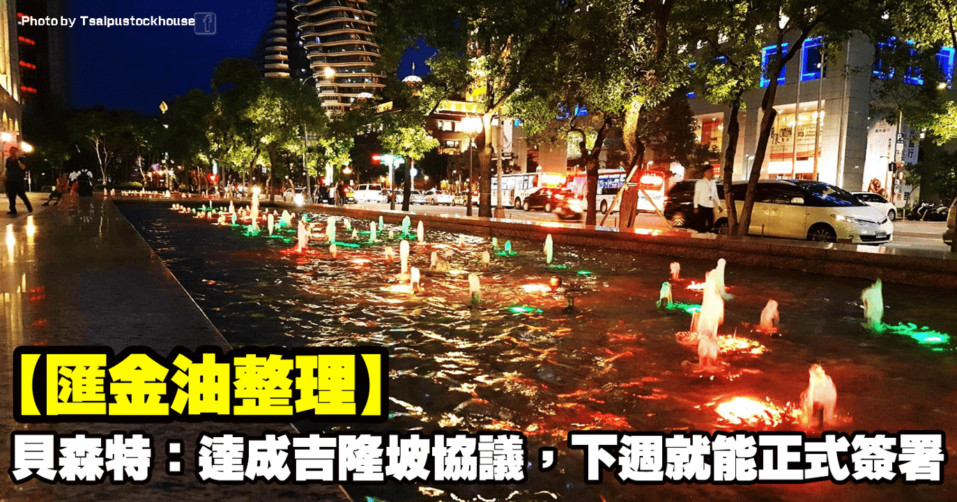 【匯金油整理】貝森特：「達成吉隆坡協議，下週就能正式簽署。」
