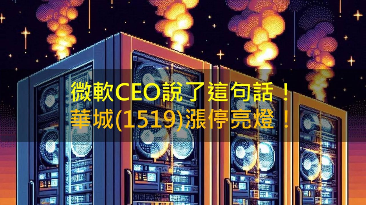 微軟CEO說了這句話!華城(1519)漲停亮燈!