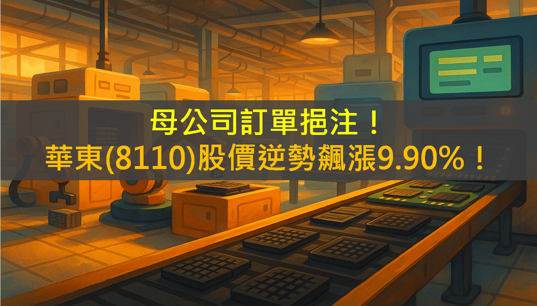 母公司訂單挹注！華東(8110)股價逆勢飆漲9.90％！