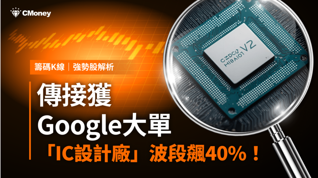 【強勢股解析】傳接獲Google大單，「IC設計廠」波段飆逾40％！